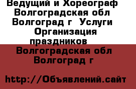 Ведущий и Хореограф - Волгоградская обл., Волгоград г. Услуги » Организация праздников   . Волгоградская обл.,Волгоград г.